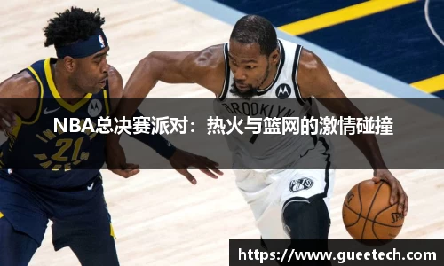 NBA总决赛派对：热火与篮网的激情碰撞