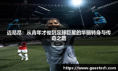 迈尼昂：从青年才俊到足球巨星的华丽转身与传奇之路