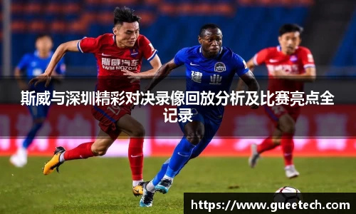 斯威与深圳精彩对决录像回放分析及比赛亮点全记录
